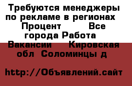 Требуются менеджеры по рекламе в регионах › Процент ­ 50 - Все города Работа » Вакансии   . Кировская обл.,Соломинцы д.